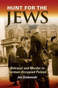 Title: Hunt for the Jews: Betrayal and Murder in German-Occupied Poland, Author: Jan Grabowski