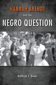 Title: Hannah Arendt and the Negro Question, Author: Kathryn T. Gines