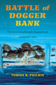 Title: Battle of Dogger Bank: The First Dreadnought Engagement, January 1915, Author: Tobias R. Philbin