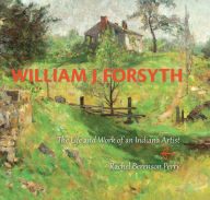 Title: William J. Forsyth: The Life and Work of an Indiana Artist, Author: Rachel Berenson Perry