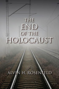 Title: The End of the Holocaust, Author: Alvin H. Rosenfeld