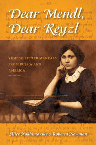 Title: Dear Mendl, Dear Reyzl: Yiddish Letter Manuals from Russia and America, Author: Alice Nakhimovsky