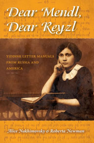 Title: Dear Mendl, Dear Reyzl: Yiddish Letter Manuals from Russia and America, Author: Alice Nakhimovsky