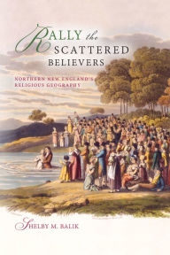 Title: Rally the Scattered Believers: Northern New England's Religious Geography, Author: Shelby M. Balik