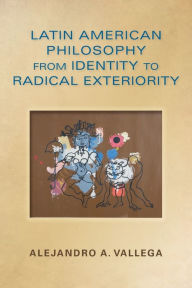 Title: Latin American Philosophy from Identity to Radical Exteriority, Author: Alejandro Arturo Vallega