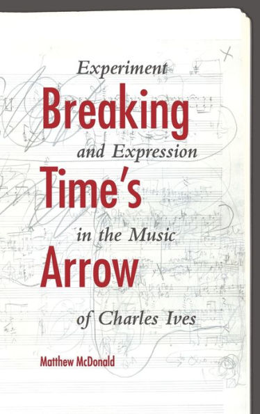 Breaking Time's Arrow: Experiment and Expression the Music of Charles Ives