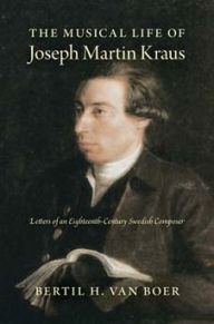 Title: The Musical Life of Joseph Martin Kraus: Letters of an Eighteenth-Century Swedish Composer, Author: Bertil H. van Boer