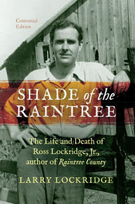 Title: Shade of the Raintree, Centennial Edition: The Life and Death of Ross Lockridge, Jr., author of Raintree County, Author: Larry Lockridge