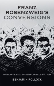 Title: Franz Rosenzweig's Conversions: World Denial and World Redemption, Author: Benjamin Pollock