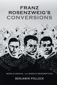 Title: Franz Rosenzweig's Conversions: World Denial and World Redemption, Author: Benjamin Pollock