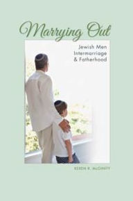 Title: Marrying Out: Jewish Men, Intermarriage, and Fatherhood, Author: Keren R. McGinity