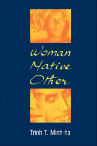 Title: Woman, Native, Other: Writing Postcoloniality and Feminism, Author: Trinh T. Minh-Ha