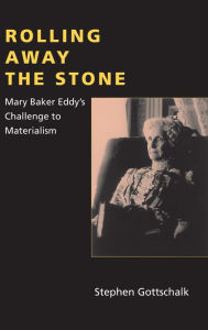 Title: Rolling Away the Stone: Mary Baker Eddy's Challenge to Materialism, Author: Stephen Gottschalk