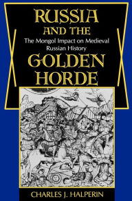 Title: Russia and the Golden Horde: The Mongol Impact on Medieval Russian History, Author: Charles Halperin