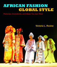 Title: African Fashion, Global Style: Histories, Innovations, and Ideas You Can Wear, Author: Victoria L. Rovine