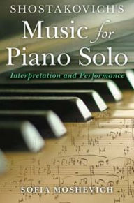 Title: Shostakovich's Music for Piano Solo: Interpretation and Performance, Author: Sofia Moshevich