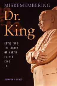 Title: Misremembering Dr. King: Revisiting the Legacy of Martin Luther King Jr., Author: Jennifer J. Yanco