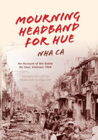 Title: Mourning Headband for Hue: An Account of the Battle for Hue, Vietnam 1968, Author: Nha Ca