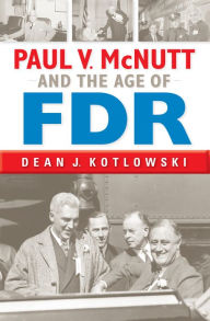 Title: Paul V. McNutt and the Age of FDR, Author: Dean J. Kotlowski