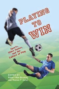Title: Playing to Win: Sports, Video Games, and the Culture of Play, Author: Thomas P. Oates