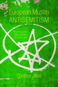 Title: European Muslim Antisemitism: Why Young Urban Males Say They Don't Like Jews, Author: Günther Jikeli