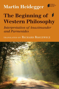 Title: The Beginning of Western Philosophy: Interpretation of Anaximander and Parmenides, Author: Martin Heidegger