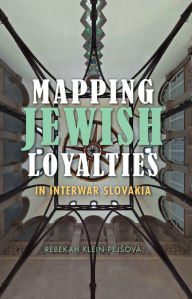 Title: Mapping Jewish Loyalties in Interwar Slovakia, Author: Rebekah Klein-Pejsová