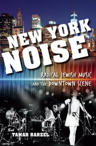 Title: New York Noise: Radical Jewish Music and the Downtown Scene, Author: Tamar Barzel