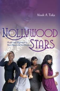 Title: Nollywood Stars: Media and Migration in West Africa and the Diaspora, Author: Noah A. Tsika