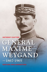Title: General Maxime Weygand, 1867-1965: Fortune and Misfortune, Author: Anthony Clayton