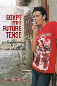 Title: Egypt in the Future Tense: Hope, Frustration, and Ambivalence before and after 2011, Author: Samuli Schielke