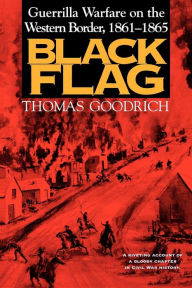 Title: Black Flag: Guerrilla Warfare on the Western Border, 1861-1865, Author: Thomas Goodrich