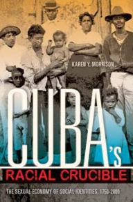 Title: Cuba's Racial Crucible: The Sexual Economy of Social Identities, 1750-2000, Author: Karen Y. Morrison