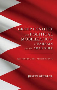 Title: Group Conflict and Political Mobilization in Bahrain and the Arab Gulf: Rethinking the Rentier State, Author: Justin Gengler