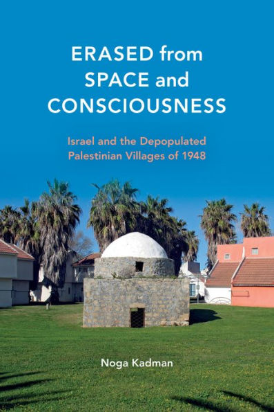 Erased from Space and Consciousness: Israel the Depopulated Palestinian Villages of 1948