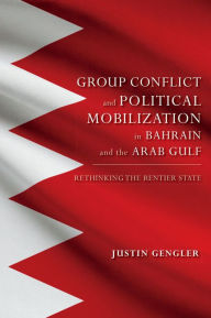 Title: Group Conflict and Political Mobilization in Bahrain and the Arab Gulf: Rethinking the Rentier State, Author: Justin Gengler