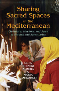 Title: Sharing Sacred Spaces in the Mediterranean: Christians, Muslims, and Jews at Shrines and Sanctuaries, Author: Gabriel Horner