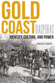 Title: Gold Coast Diasporas: Identity, Culture, and Power, Author: Walter C. Rucker