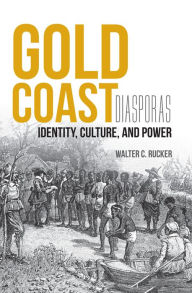 Title: Gold Coast Diasporas: Identity, Culture, and Power, Author: Walter C. Rucker