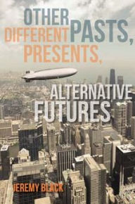 Title: Other Pasts, Different Presents, Alternative Futures, Author: Jeremy Black