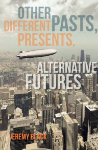 Title: Other Pasts, Different Presents, Alternative Futures, Author: Jeremy Black