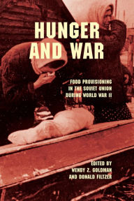 Title: Hunger and War: Food Provisioning in the Soviet Union during World War II, Author: Wendy Z. Goldman