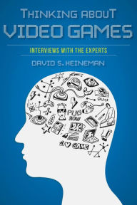 Title: Thinking about Video Games: Interviews with the Experts, Author: David S. Heineman