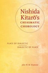 Title: Nishida Kitaro's Chiasmatic Chorology: Place of Dialectic, Dialectic of Place, Author: John W. M. Krummel