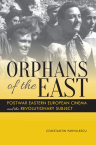 Title: Orphans of the East: Postwar Eastern European Cinema and the Revolutionary Subject, Author: Constantin Parvulescu