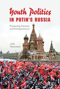 Title: Youth Politics in Putin's Russia: Producing Patriots and Entrepreneurs, Author: Julie Hemment