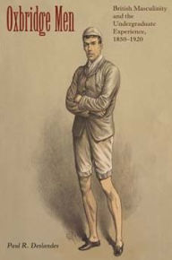 Title: Oxbridge Men: British Masculinity and the Undergraduate Experience, 1850-1920, Author: Paul R. Deslandes