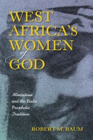 Title: West Africa's Women of God: Alinesitoué and the Diola Prophetic Tradition, Author: Robert M. Baum