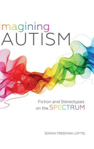 Title: Imagining Autism: Fiction and Stereotypes on the Spectrum, Author: Sonya Freeman Loftis