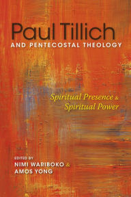 Title: Paul Tillich and Pentecostal Theology: Spiritual Presence and Spiritual Power, Author: Nimi Wariboko